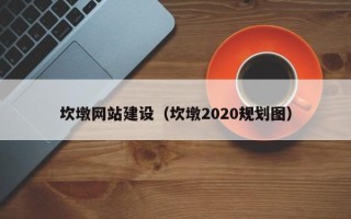忻州坎墩网站建设（坎墩2020规划图）