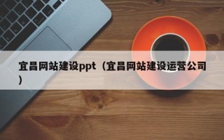 忻州宜昌网站建设ppt（宜昌网站建设运营公司）