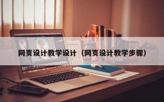 忻州网页设计教学设计（网页设计教学步骤）