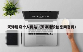 忻州天津建设个人网站（天津建设信息网官网）