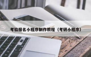 忻州考验报名小程序制作教程（考研小程序）